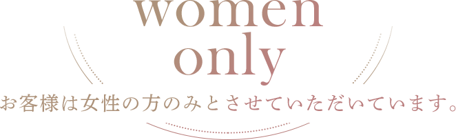 お客様は女性の方のみとさせていただいています。